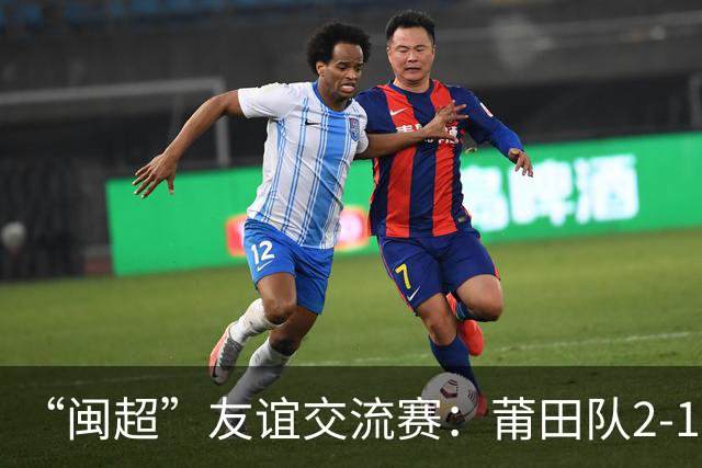 “闽超”友谊交流赛：莆田队2-1战胜阿根廷闽籍青年队