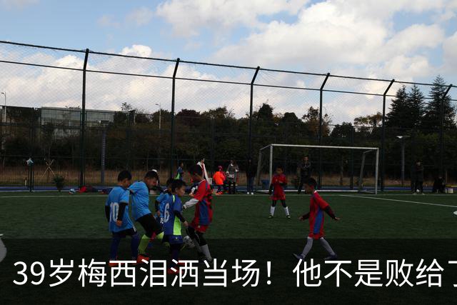 39岁梅西泪洒当场！他不是败给了西班牙，而是败给了下一个四年